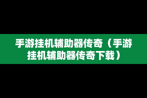 手游挂机辅助器传奇（手游挂机辅助器传奇下载）