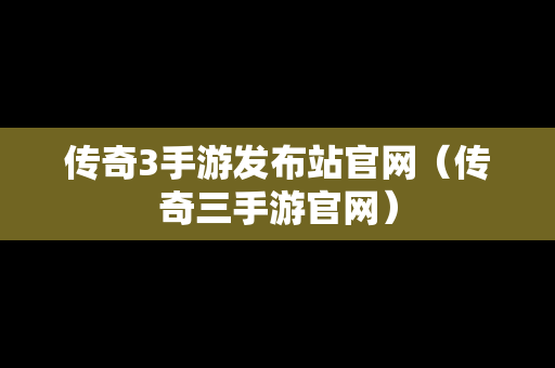 传奇3手游发布站官网（传奇三手游官网）