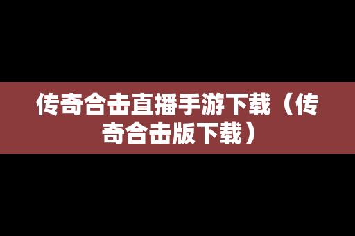 传奇合击直播手游下载（传奇合击版下载）