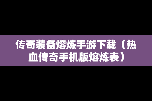 传奇装备熔炼手游下载（热血传奇手机版熔炼表）