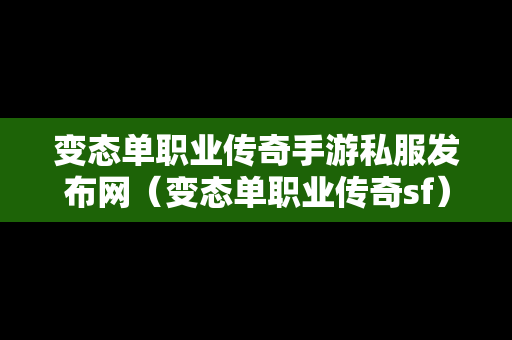 变态单职业传奇手游私服发布网（变态单职业传奇sf）