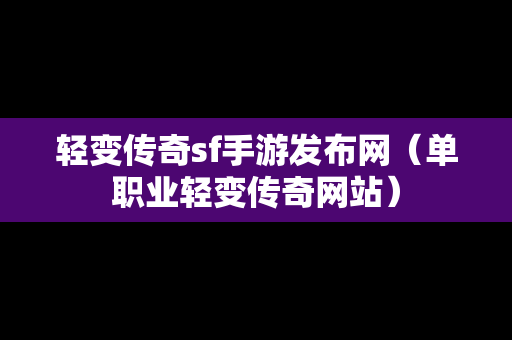 轻变传奇sf手游发布网（单职业轻变传奇网站）