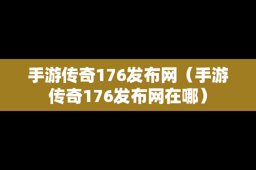 手游传奇176发布网（手游传奇176发布网在哪）