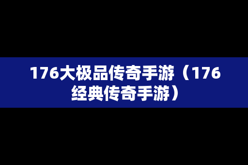 176大极品传奇手游（176经典传奇手游）