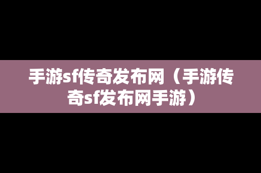 手游sf传奇发布网（手游传奇sf发布网手游）