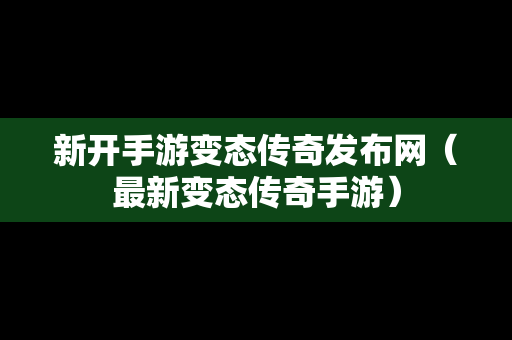 新开手游变态传奇发布网（最新变态传奇手游）