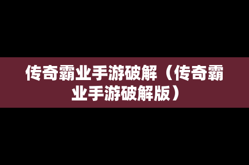 传奇霸业手游破解（传奇霸业手游破解版）