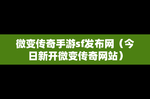 微变传奇手游sf发布网（今日新开微变传奇网站）