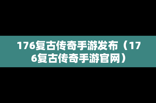 176复古传奇手游发布（176复古传奇手游官网）