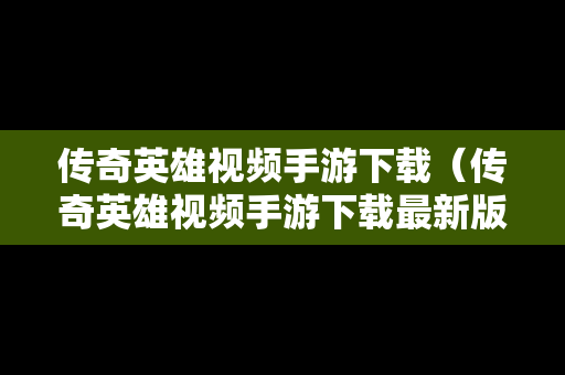 传奇英雄视频手游下载（传奇英雄视频手游下载最新版）