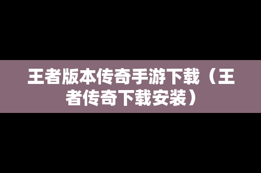 王者版本传奇手游下载（王者传奇下载安装）