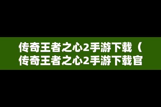 传奇王者之心2手游下载（传奇王者之心2手游下载官网）