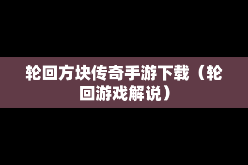 轮回方块传奇手游下载（轮回游戏解说）