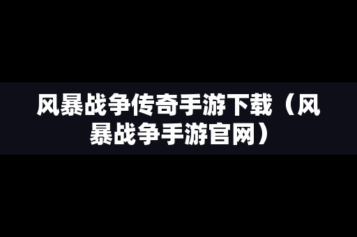 风暴战争传奇手游下载（风暴战争手游官网）