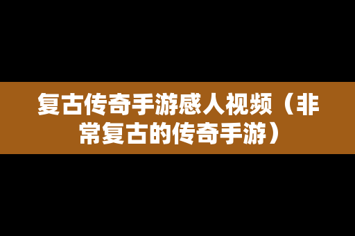 复古传奇手游感人视频（非常复古的传奇手游）