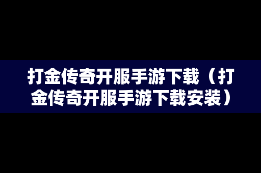 打金传奇开服手游下载（打金传奇开服手游下载安装）