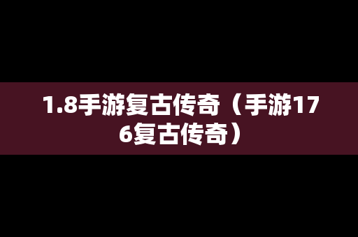 1.8手游复古传奇（手游176复古传奇）