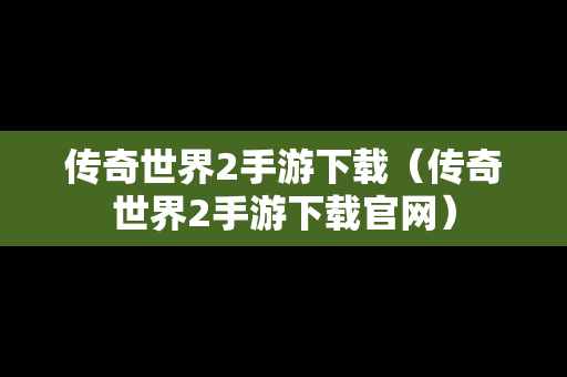 传奇世界2手游下载（传奇世界2手游下载官网）