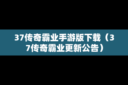 37传奇霸业手游版下载（37传奇霸业更新公告）