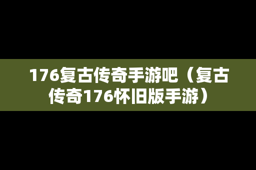 176复古传奇手游吧（复古传奇176怀旧版手游）