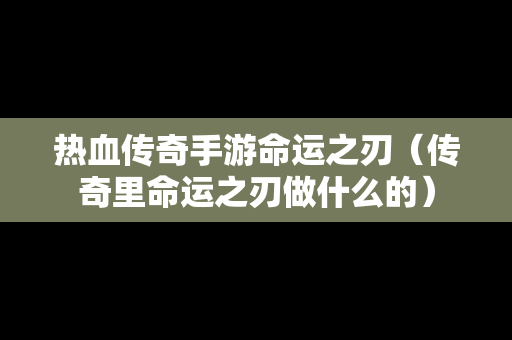 热血传奇手游命运之刃（传奇里命运之刃做什么的）