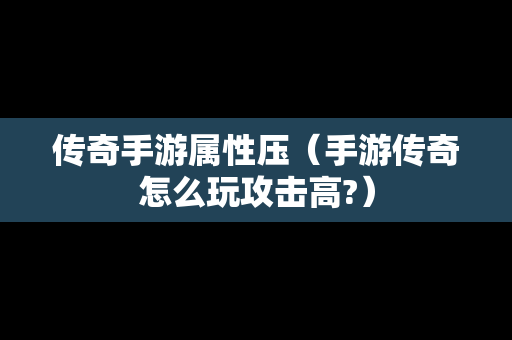 传奇手游属性压（手游传奇怎么玩攻击高?）