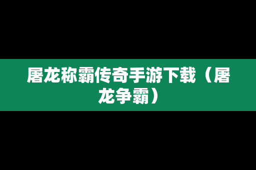 屠龙称霸传奇手游下载（屠龙争霸）