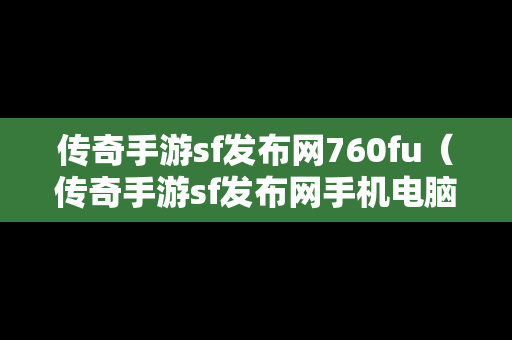 传奇手游sf发布网760fu（传奇手游sf发布网手机电脑三端）