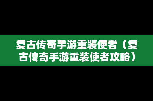 复古传奇手游重装使者（复古传奇手游重装使者攻略）