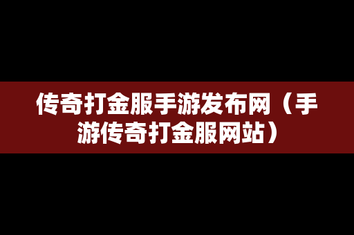 传奇打金服手游发布网（手游传奇打金服网站）