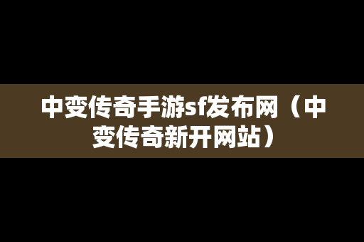 中变传奇手游sf发布网（中变传奇新开网站）