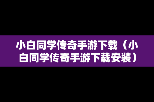 小白同学传奇手游下载（小白同学传奇手游下载安装）