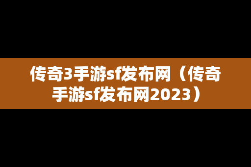 传奇3手游sf发布网（传奇手游sf发布网2023）