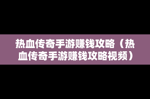 热血传奇手游赚钱攻略（热血传奇手游赚钱攻略视频）