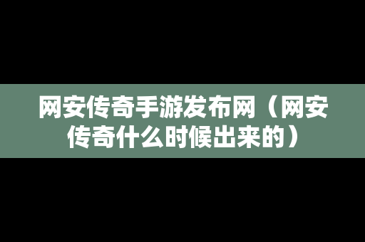 网安传奇手游发布网（网安传奇什么时候出来的）