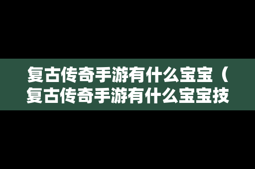 复古传奇手游有什么宝宝（复古传奇手游有什么宝宝技能）