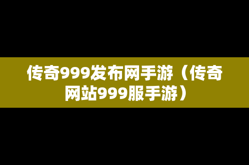 传奇999发布网手游（传奇网站999服手游）