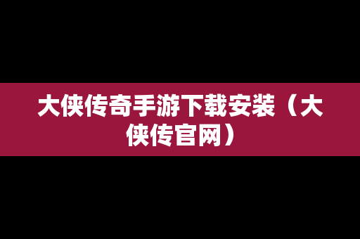 大侠传奇手游下载安装（大侠传官网）