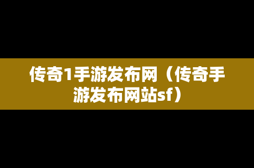 传奇1手游发布网（传奇手游发布网站sf）