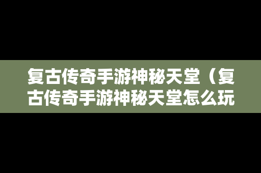 复古传奇手游神秘天堂（复古传奇手游神秘天堂怎么玩）