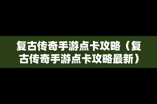 复古传奇手游点卡攻略（复古传奇手游点卡攻略最新）