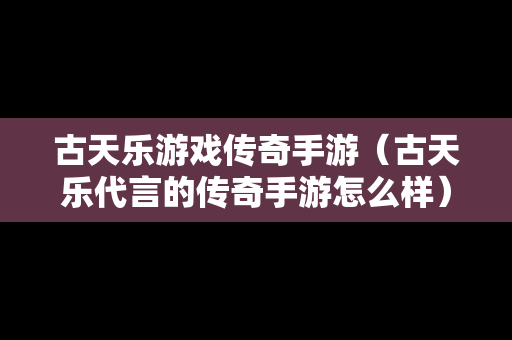 古天乐游戏传奇手游（古天乐代言的传奇手游怎么样）