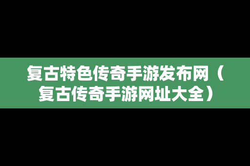 复古特色传奇手游发布网（复古传奇手游网址大全）