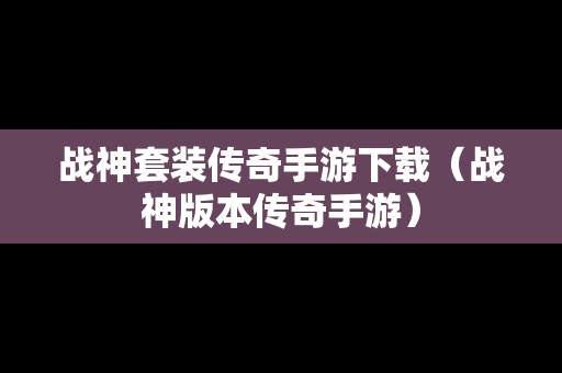 战神套装传奇手游下载（战神版本传奇手游）