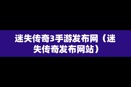 迷失传奇3手游发布网（迷失传奇发布网站）