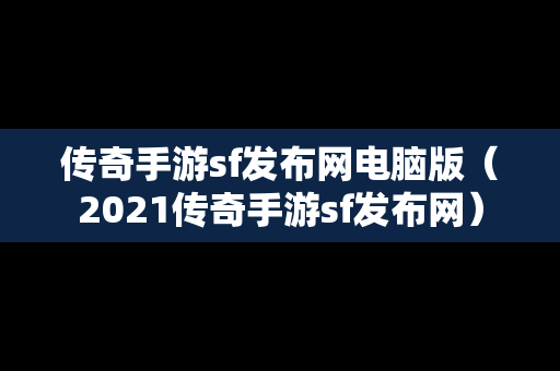 传奇手游sf发布网电脑版（2021传奇手游sf发布网）