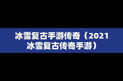 冰雪复古手游传奇（2021冰雪复古传奇手游）