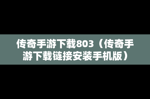 传奇手游下载803（传奇手游下载链接安装手机版）