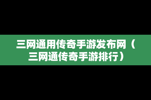 三网通用传奇手游发布网（三网通传奇手游排行）