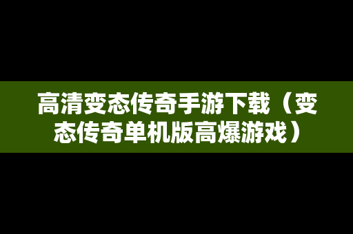 高清变态传奇手游下载（变态传奇单机版高爆游戏）